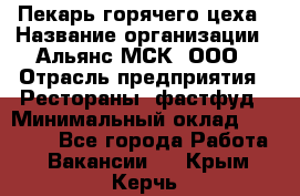 Пекарь горячего цеха › Название организации ­ Альянс-МСК, ООО › Отрасль предприятия ­ Рестораны, фастфуд › Минимальный оклад ­ 27 500 - Все города Работа » Вакансии   . Крым,Керчь